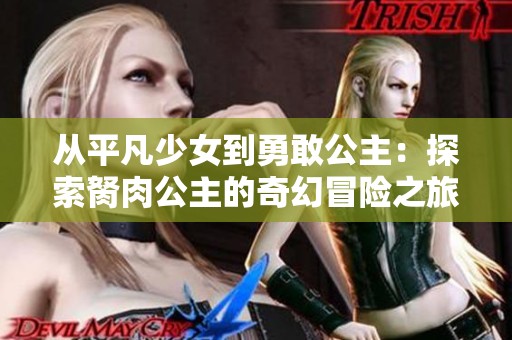 从平凡少女到勇敢公主：探索胬肉公主的奇幻冒险之旅