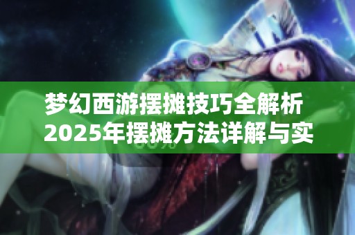 梦幻西游摆摊技巧全解析 2025年摆摊方法详解与实用攻略分享