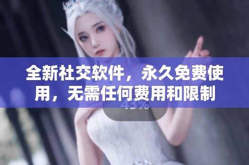 全新社交软件，永久免费使用，无需任何费用和限制