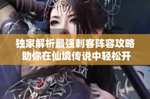 独家解析最强刺客阵容攻略 助你在仙境传说中轻松开荒与挑战
