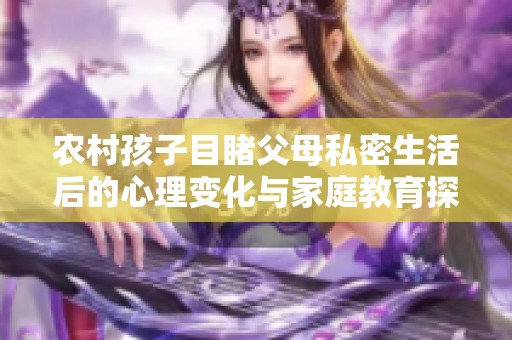 农村孩子目睹父母私密生活后的心理变化与家庭教育探讨