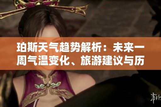 珀斯天气趋势解析：未来一周气温变化、旅游建议与历史气候回顾全面指南