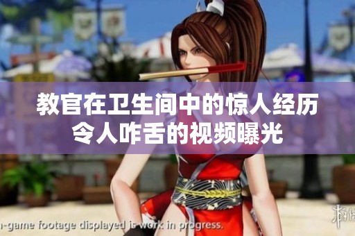 教官在卫生间中的惊人经历令人咋舌的视频曝光