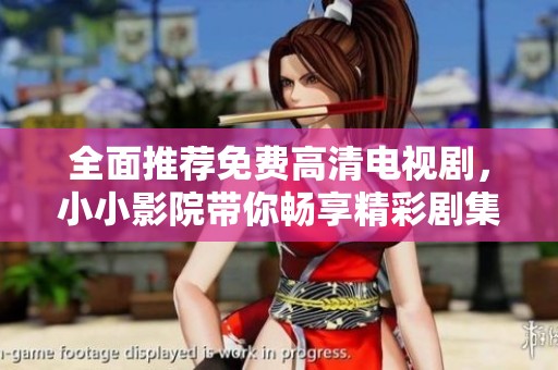 全面推荐免费高清电视剧，小小影院带你畅享精彩剧集大全