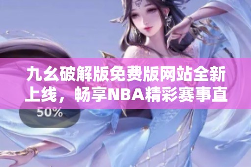九幺破解版免费版网站全新上线，畅享NBA精彩赛事直播体验