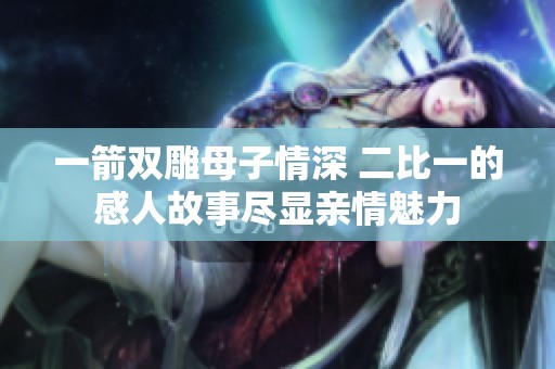 一箭双雕母子情深 二比一的感人故事尽显亲情魅力
