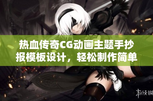 热血传奇CG动画主题手抄报模板设计，轻松制作简单又美观的小报样式
