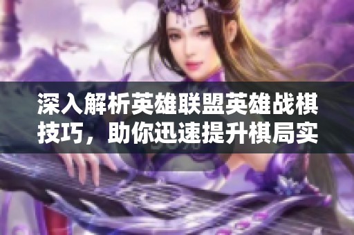 深入解析英雄联盟英雄战棋技巧，助你迅速提升棋局实力成为真正的王者