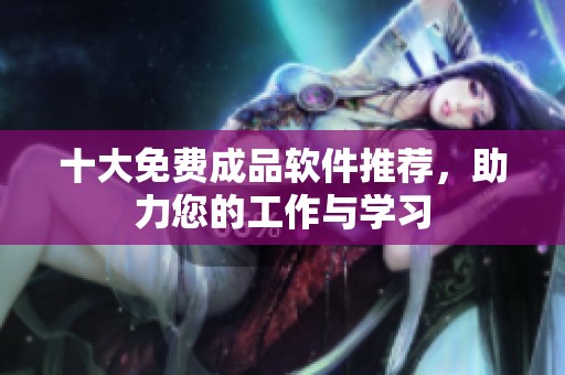 十大免费成品软件推荐，助力您的工作与学习