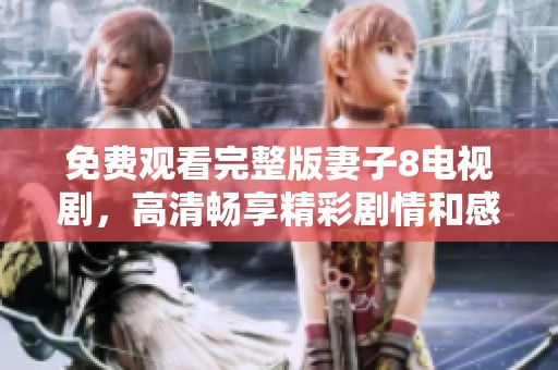免费观看完整版妻子8电视剧，高清畅享精彩剧情和感人故事