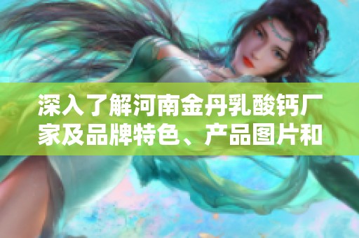 深入了解河南金丹乳酸钙厂家及品牌特色、产品图片和热门讨论话题