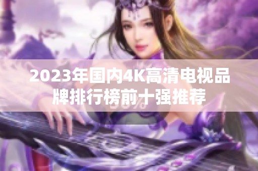 2023年国内4K高清电视品牌排行榜前十强推荐