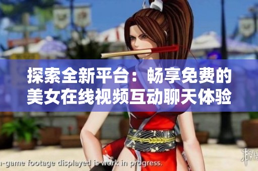 探索全新平台：畅享免费的美女在线视频互动聊天体验