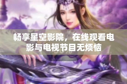 畅享星空影院，在线观看电影与电视节目无烦恼
