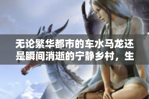 无论繁华都市的车水马龙还是瞬间消逝的宁静乡村，生活都在不断书写新的篇章