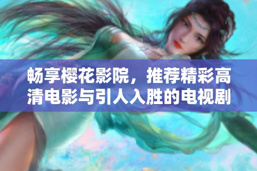 畅享樱花影院，推荐精彩高清电影与引人入胜的电视剧