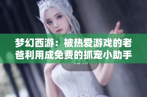 梦幻西游：被热爱游戏的老爸利用成免费的抓宠小助手，辛苦上线捕捉了一百只宠物