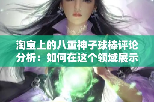 淘宝上的八重神子球棒评论分析：如何在这个领域展示个性与风采