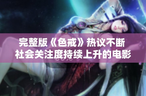 完整版《色戒》热议不断 社会关注度持续上升的电影现象分析