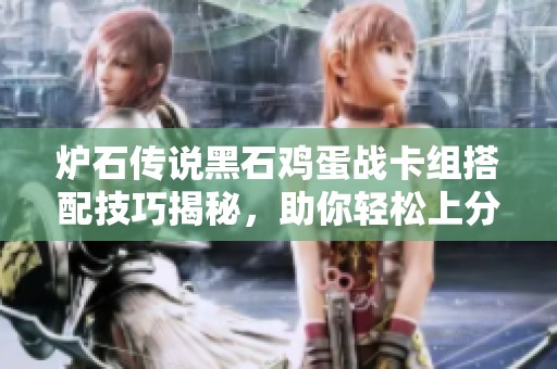 炉石传说黑石鸡蛋战卡组搭配技巧揭秘，助你轻松上分和取得胜利