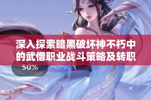 深入探索暗黑破坏神不朽中的武僧职业战斗策略及转职全攻略