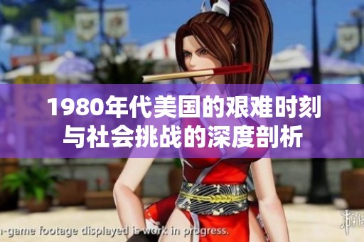 1980年代美国的艰难时刻与社会挑战的深度剖析