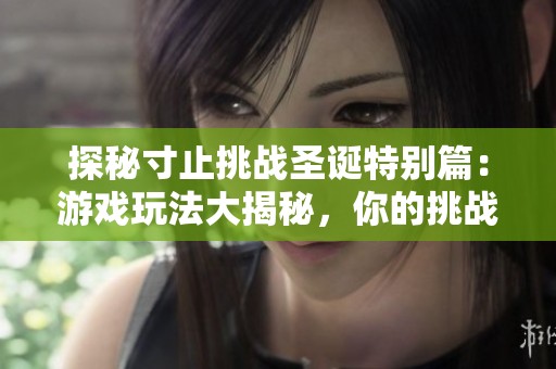 探秘寸止挑战圣诞特别篇：游戏玩法大揭秘，你的挑战准备好了吗
