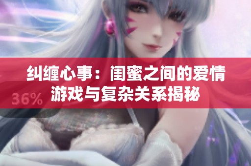 纠缠心事：闺蜜之间的爱情游戏与复杂关系揭秘