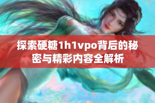 探索硬糖1h1vpo背后的秘密与精彩内容全解析