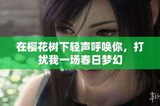 在樱花树下轻声呼唤你，打扰我一场春日梦幻