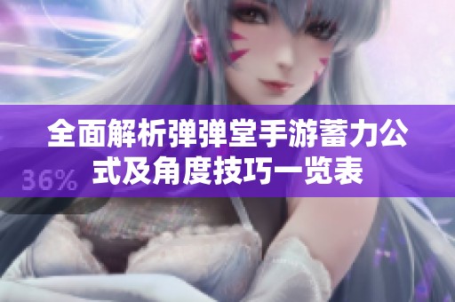 全面解析弹弹堂手游蓄力公式及角度技巧一览表