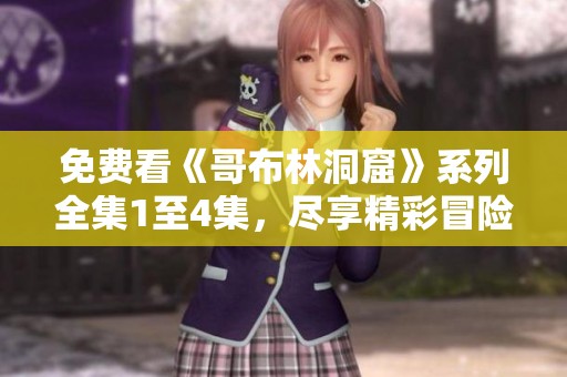 免费看《哥布林洞窟》系列全集1至4集，尽享精彩冒险故事