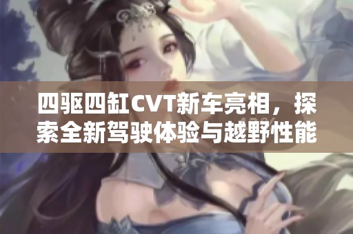 四驱四缸CVT新车亮相，探索全新驾驶体验与越野性能