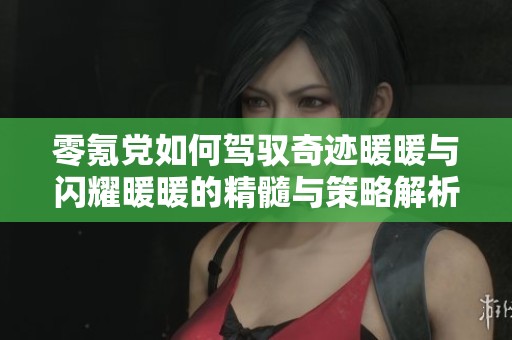 零氪党如何驾驭奇迹暖暖与闪耀暖暖的精髓与策略解析