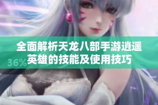全面解析天龙八部手游逍遥英雄的技能及使用技巧
