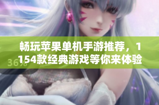 畅玩苹果单机手游推荐，1154款经典游戏等你来体验