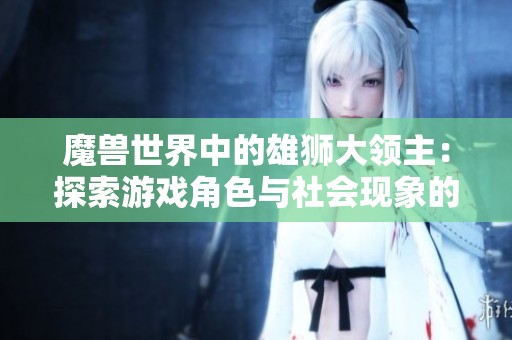 魔兽世界中的雄狮大领主：探索游戏角色与社会现象的深度联系