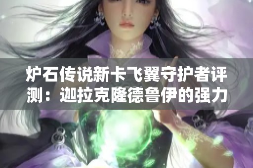 炉石传说新卡飞翼守护者评测：迦拉克隆德鲁伊的强力增援