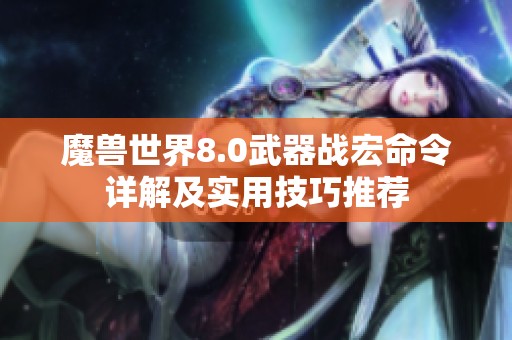 魔兽世界8.0武器战宏命令详解及实用技巧推荐
