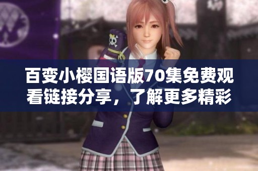 百变小樱国语版70集免费观看链接分享，了解更多精彩内容