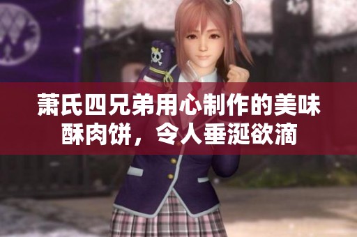 萧氏四兄弟用心制作的美味酥肉饼，令人垂涎欲滴