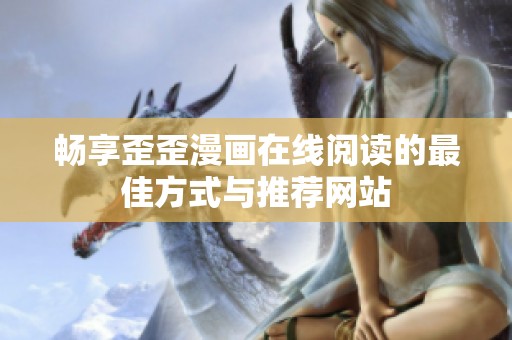 畅享歪歪漫画在线阅读的最佳方式与推荐网站