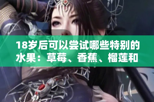18岁后可以尝试哪些特别的水果：草莓、香蕉、榴莲和丝瓜的食用建议