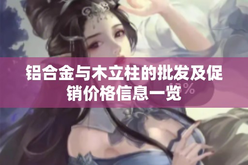 铝合金与木立柱的批发及促销价格信息一览