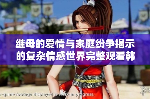 继母的爱情与家庭纷争揭示的复杂情感世界完整观看韩剧