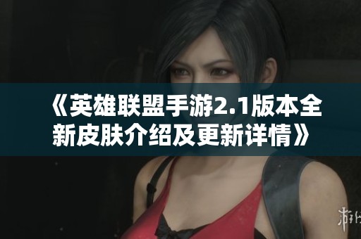 《英雄联盟手游2.1版本全新皮肤介绍及更新详情》