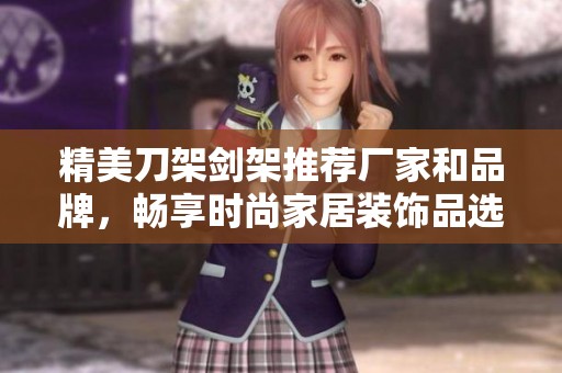 精美刀架剑架推荐厂家和品牌，畅享时尚家居装饰品选择