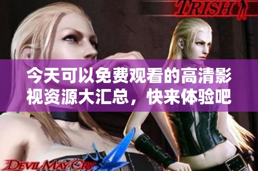今天可以免费观看的高清影视资源大汇总，快来体验吧！