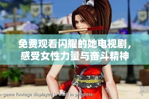 免费观看闪耀的她电视剧，感受女性力量与奋斗精神