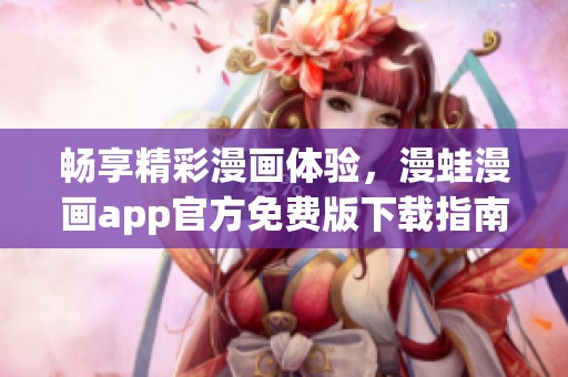 畅享精彩漫画体验，漫蛙漫画app官方免费版下载指南